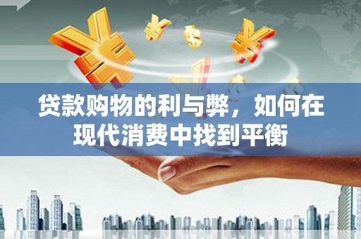 下城贷款购物的利与弊，如何在现代消费中找到平衡