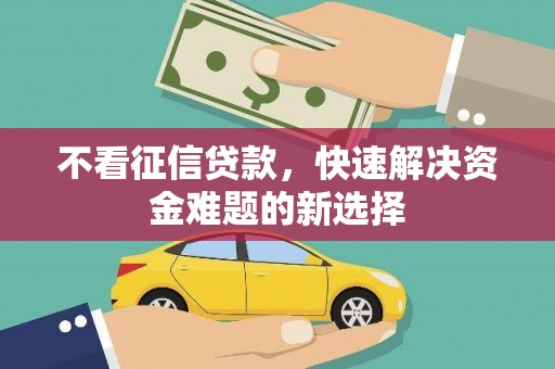下城不看征信贷款，快速解决资金难题的新选择