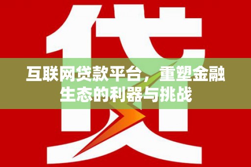 下城互联网贷款平台，重塑金融生态的利器与挑战