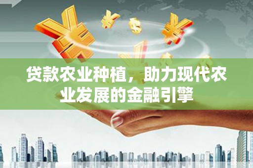 下城贷款农业种植，助力现代农业发展的金融引擎