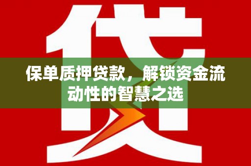 下城保单质押贷款，解锁资金流动性的智慧之选