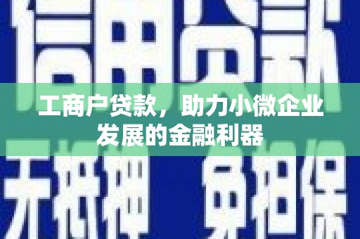 下城工商户贷款，助力小微企业发展的金融利器