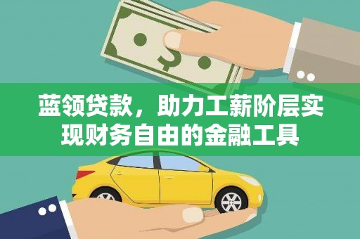 下城蓝领贷款，助力工薪阶层实现财务自由的金融工具