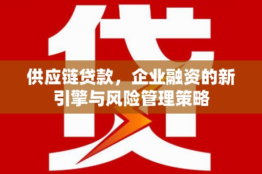 下城供应链贷款，企业融资的新引擎与风险管理策略