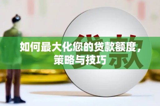 下城如何最大化您的贷款额度，策略与技巧