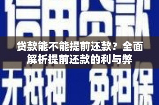 下城贷款能不能提前还款？全面解析提前还款的利与弊