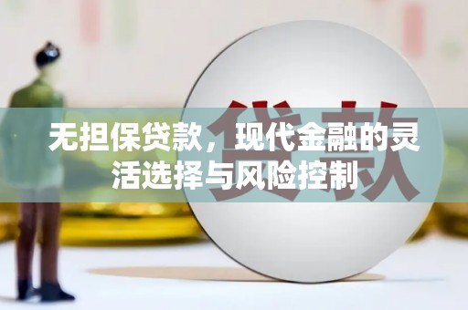 下城无担保贷款，现代金融的灵活选择与风险控制
