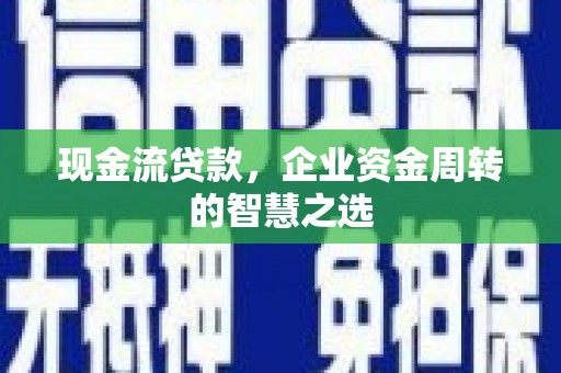 下城现金流贷款，企业资金周转的智慧之选