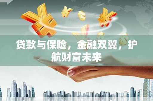 下城贷款与保险，金融双翼，护航财富未来