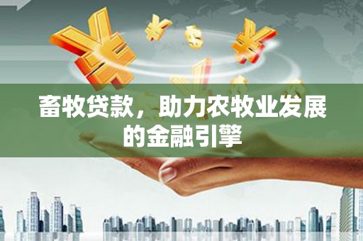 下城畜牧贷款，助力农牧业发展的金融引擎