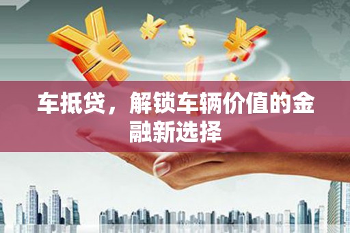 下城车抵贷，解锁车辆价值的金融新选择