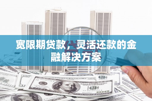下城宽限期贷款，灵活还款的金融解决方案