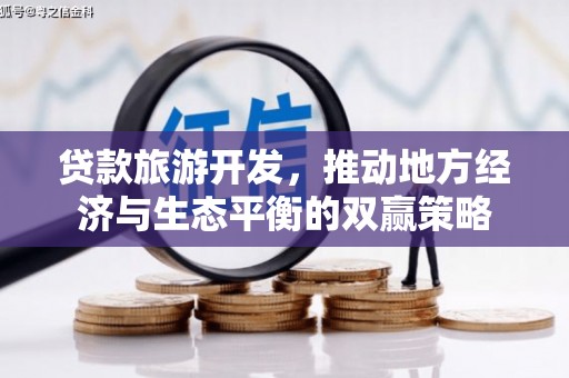下城贷款旅游开发，推动地方经济与生态平衡的双赢策略