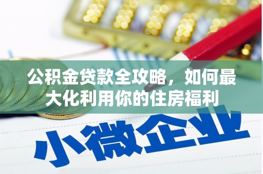 下城公积金贷款全攻略，如何最大化利用你的住房福利
