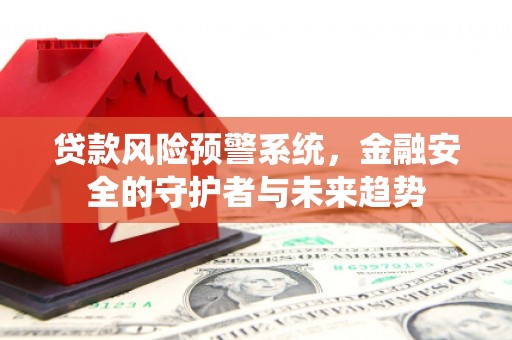 下城贷款风险预警系统，金融安全的守护者与未来趋势