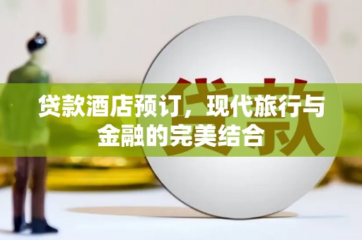下城贷款酒店预订，现代旅行与金融的完美结合