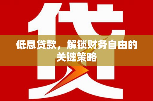 下城低息贷款，解锁财务自由的关键策略