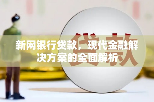 下城新网银行贷款，现代金融解决方案的全面解析