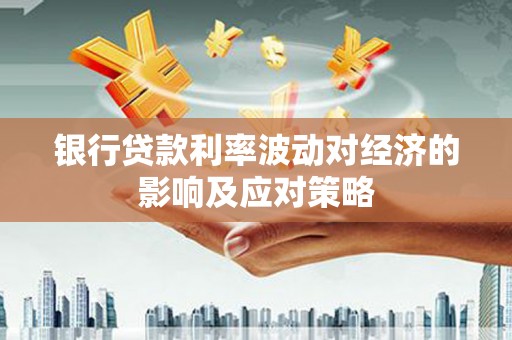 下城银行贷款利率波动对经济的影响及应对策略