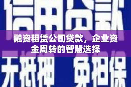 下城融资租赁公司贷款，企业资金周转的智慧选择