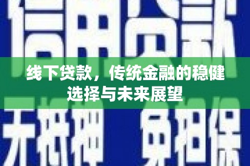 下城线下贷款，传统金融的稳健选择与未来展望