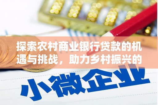 下城探索农村商业银行贷款的机遇与挑战，助力乡村振兴的金融引擎