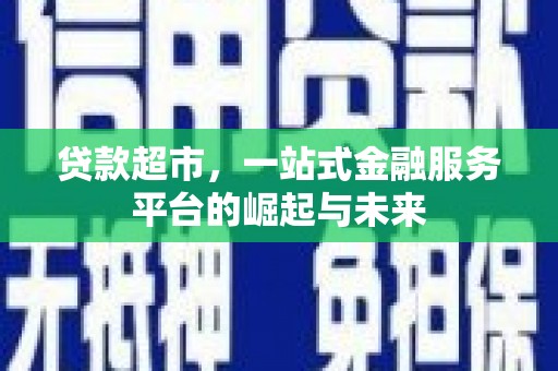 下城贷款超市，一站式金融服务平台的崛起与未来