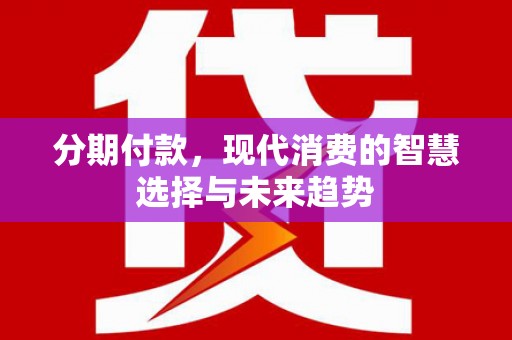 下城分期付款，现代消费的智慧选择与未来趋势