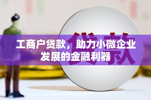 下城工商户贷款，助力小微企业发展的金融利器
