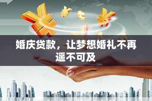 下城婚庆贷款，让梦想婚礼不再遥不可及