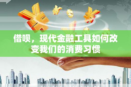 下城借呗，现代金融工具如何改变我们的消费习惯