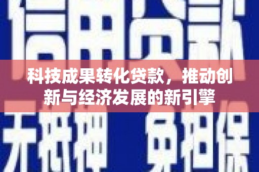 下城科技成果转化贷款，推动创新与经济发展的新引擎