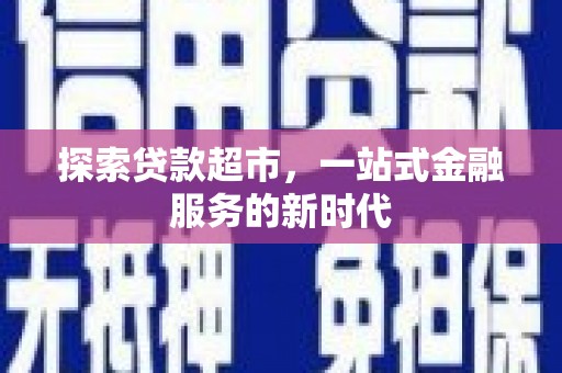 下城探索贷款超市，一站式金融服务的新时代
