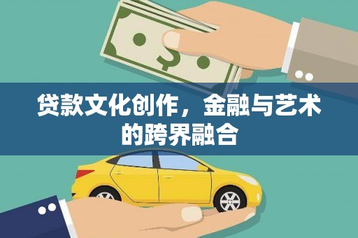 下城贷款文化创作，金融与艺术的跨界融合