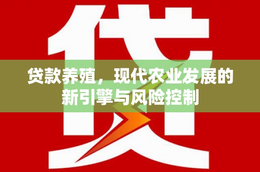 下城贷款养殖，现代农业发展的新引擎与风险控制