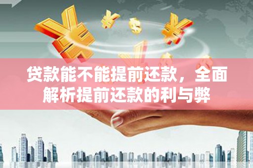 下城贷款能不能提前还款，全面解析提前还款的利与弊