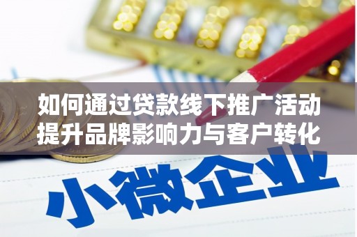 下城如何通过贷款线下推广活动提升品牌影响力与客户转化率