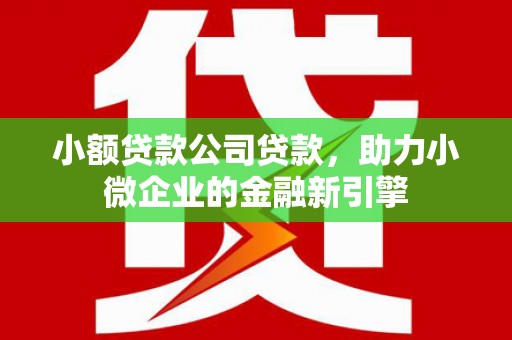 下城小额贷款公司贷款，助力小微企业的金融新引擎