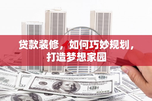下城贷款装修，如何巧妙规划，打造梦想家园