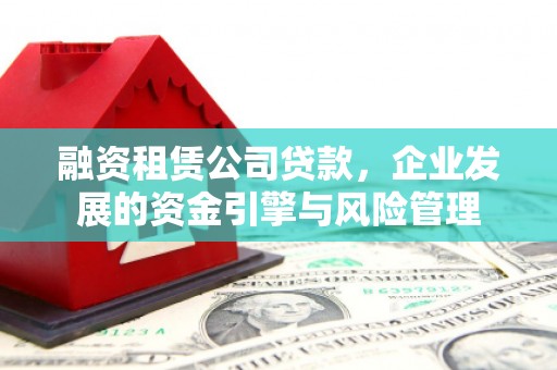 下城融资租赁公司贷款，企业发展的资金引擎与风险管理