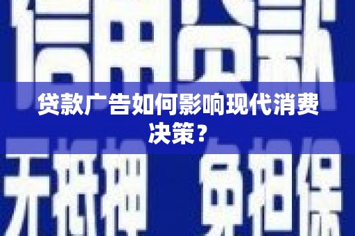 下城贷款广告如何影响现代消费决策？