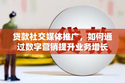 下城贷款社交媒体推广，如何通过数字营销提升业务增长