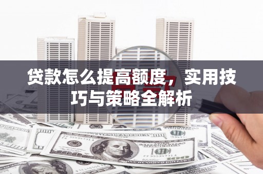 下城贷款怎么提高额度，实用技巧与策略全解析