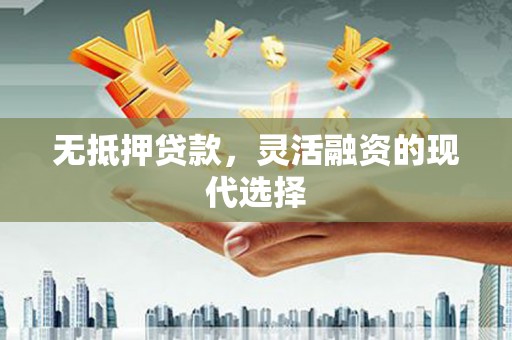 下城无抵押贷款，灵活融资的现代选择