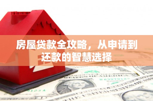 下城房屋贷款全攻略，从申请到还款的智慧选择