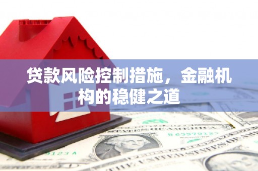 下城贷款风险控制措施，金融机构的稳健之道