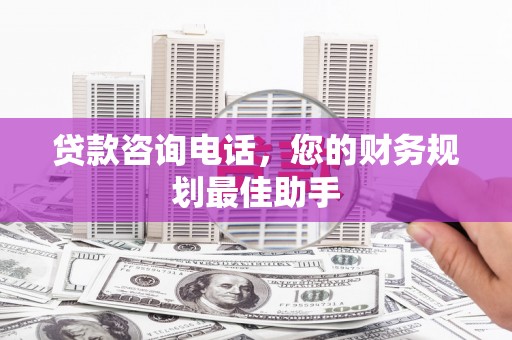 下城贷款咨询电话，您的财务规划最佳助手