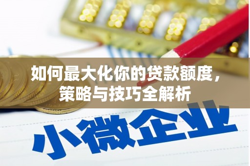 下城如何最大化你的贷款额度，策略与技巧全解析