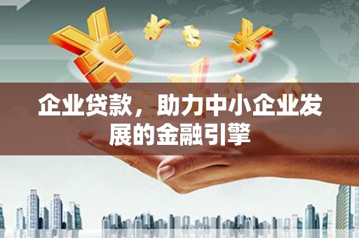 下城企业贷款，助力中小企业发展的金融引擎