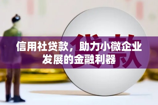下城信用社贷款，助力小微企业发展的金融利器